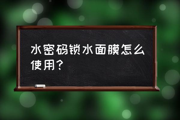 水密码补水面膜什么时候用 水密码锁水面膜怎么使用？