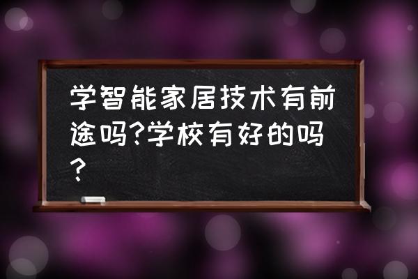 有智能家居方面知识培圳吗 学智能家居技术有前途吗?学校有好的吗？