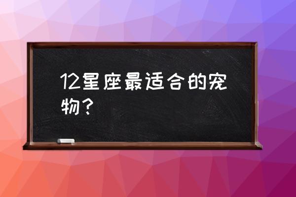 白羊座最喜欢什么宠物 12星座最适合的宠物？