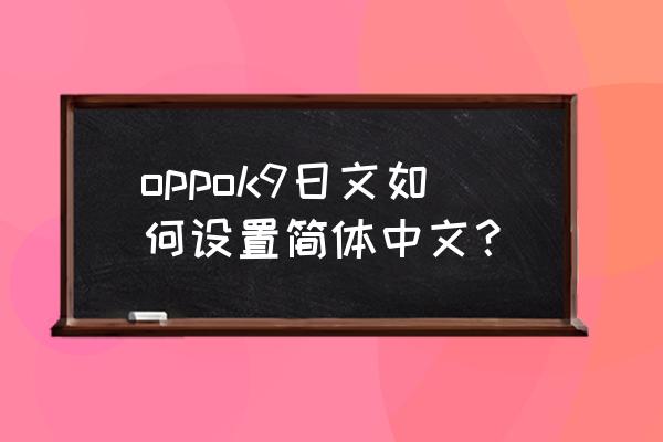 系统日文如何改中文字体 oppok9日文如何设置简体中文？