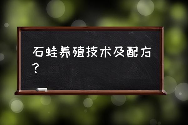 养石蛙我有技术有投资人吗 石蛙养殖技术及配方？