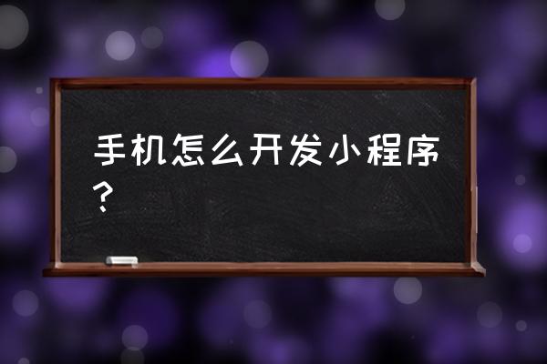 手机上能申请小程序吗 手机怎么开发小程序？