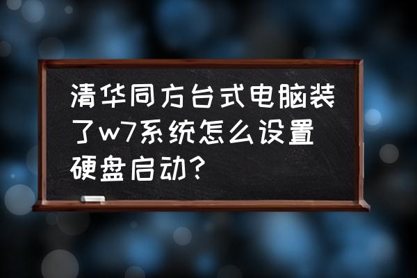 清华同方台式机怎么设置硬盘启动 清华同方台式电脑装了w7系统怎么设置硬盘启动？