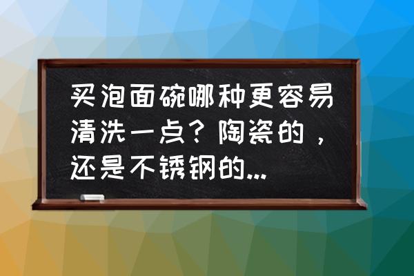 不锈钢餐具容易滋生细菌吗 买泡面碗哪种更容易清洗一点？陶瓷的，还是不锈钢的，还是其他的？