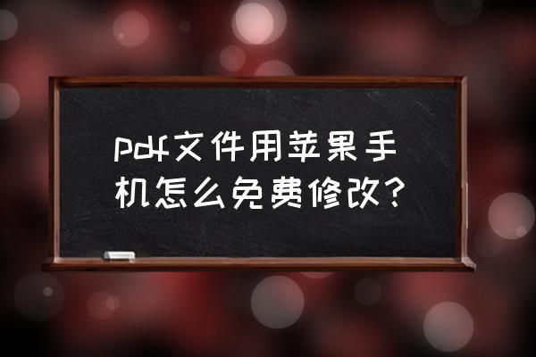 苹果手机怎么修改文件数据 pdf文件用苹果手机怎么免费修改？