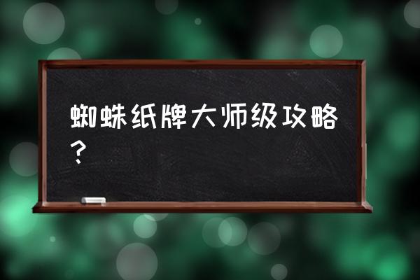 蜘蛛纸牌游戏高级的怎么玩 蜘蛛纸牌大师级攻略？