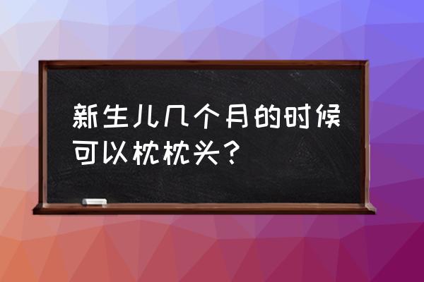 宝宝出生后多久可以枕枕头 新生儿几个月的时候可以枕枕头？