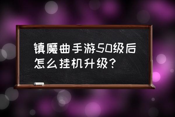 镇魔曲手游怎么快速提升好感度 镇魔曲手游50级后怎么挂机升级？