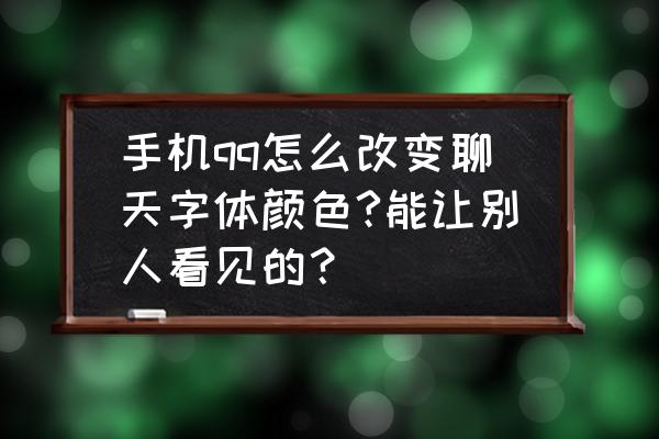 qq聊天彩色字体怎么弄 手机qq怎么改变聊天字体颜色?能让别人看见的？