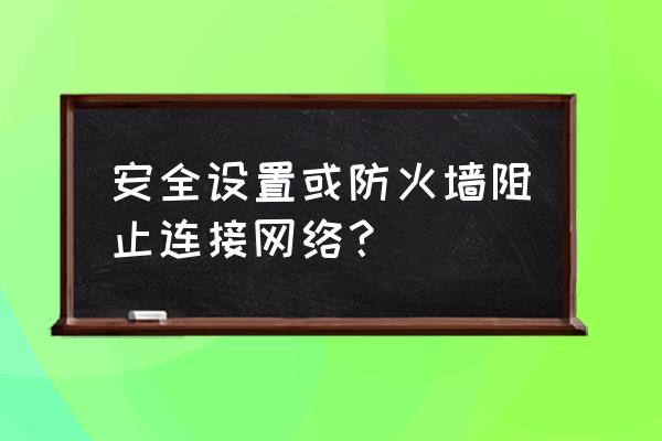 如何使用防火墙禁止联网 安全设置或防火墙阻止连接网络？