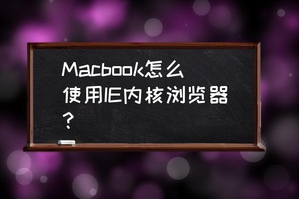 苹果电脑到底怎样才能用ie浏览器 Macbook怎么使用IE内核浏览器？