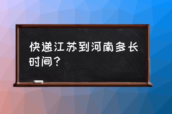 常州到洛阳邮政快递需要几天 快递江苏到河南多长时间？