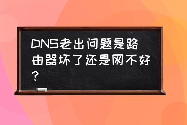 dns错误和路由器有关吗 DNS老出问题是路由器坏了还是网不好？