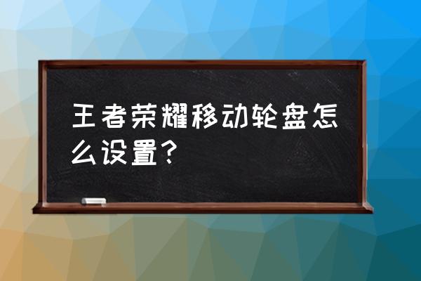 游戏手机移动神器怎么放 王者荣耀移动轮盘怎么设置？