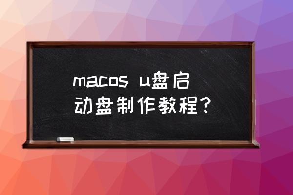 苹果电脑u盘怎么制作启动盘 macos u盘启动盘制作教程？