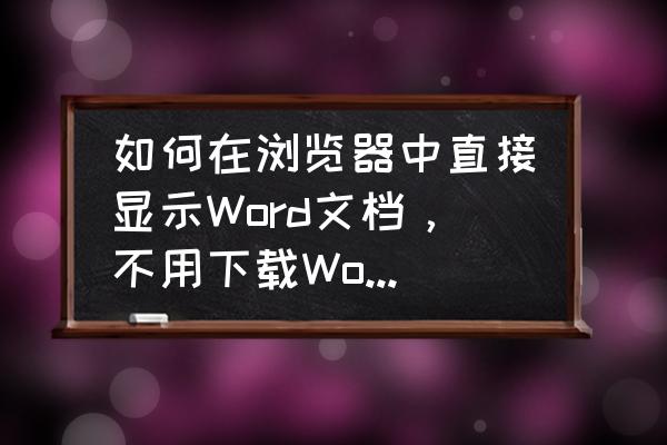 如何在网页中预览word文件 如何在浏览器中直接显示Word文档，不用下载Word附件直接浏览？