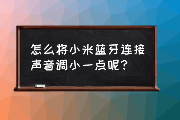 小米蓝牙耳机如何调音量 怎么将小米蓝牙连接声音调小一点呢？