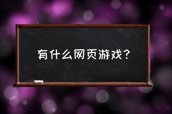 什么休闲网页游戏 有什么网页游戏？