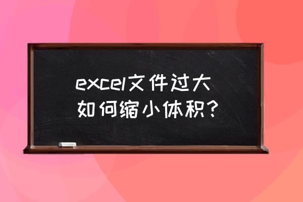 如何缩小excel内存大小 excel文件过大如何缩小体积？