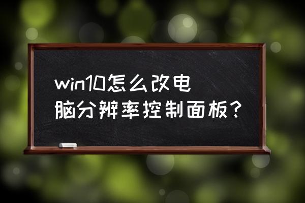 window10怎样调节屏幕分辨率 win10怎么改电脑分辨率控制面板？