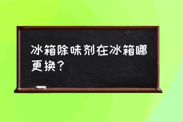 三星冰箱除臭器在哪 冰箱除味剂在冰箱哪更换？