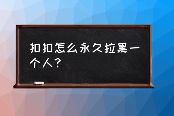 qq怎么拉黑好友申请 扣扣怎么永久拉黑一个人？