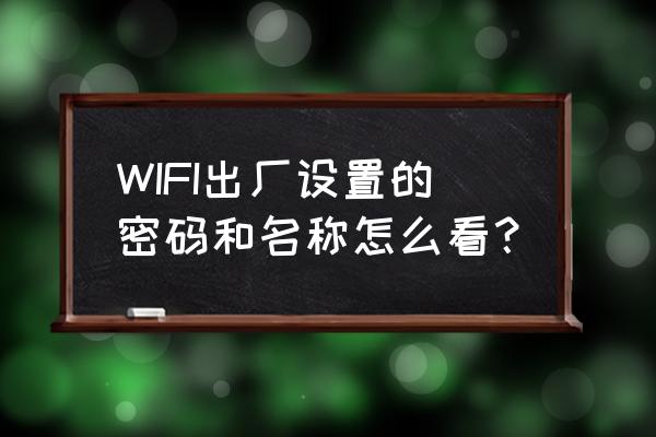 创维路由器出厂密码是多少钱 WIFI出厂设置的密码和名称怎么看？