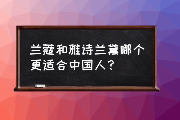 雅诗兰黛和兰蔻哪个抗皱好 兰蔻和雅诗兰黛哪个更适合中国人？