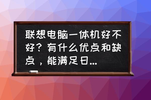 联想lenovo一体机怎么样 联想电脑一体机好不好？有什么优点和缺点，能满足日常应用吗？