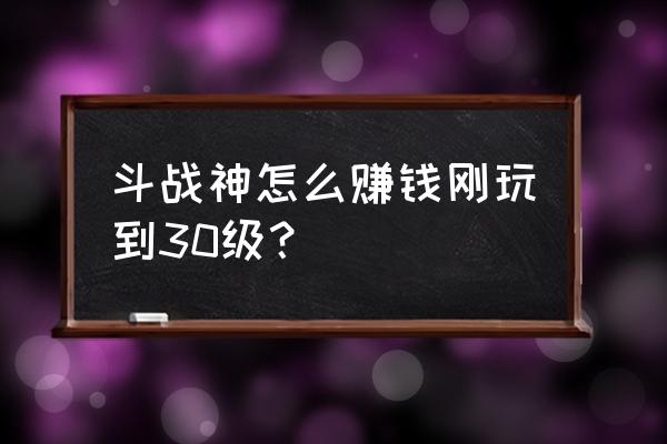 斗战神怎么赚有金币么 斗战神怎么赚钱刚玩到30级？