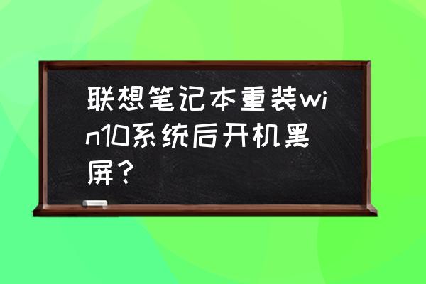 联想安装系统黑屏怎么办 联想笔记本重装win10系统后开机黑屏？