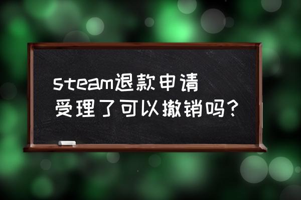 steam退款成功怎么取消 steam退款申请受理了可以撤销吗？
