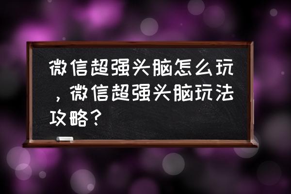 微信答题游戏怎么打开 微信超强头脑怎么玩，微信超强头脑玩法攻略？