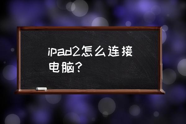 ipad2怎么连接笔记本电脑 ipad2怎么连接电脑？