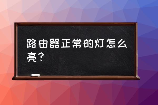 路由器指示灯如何看 路由器正常的灯怎么亮？