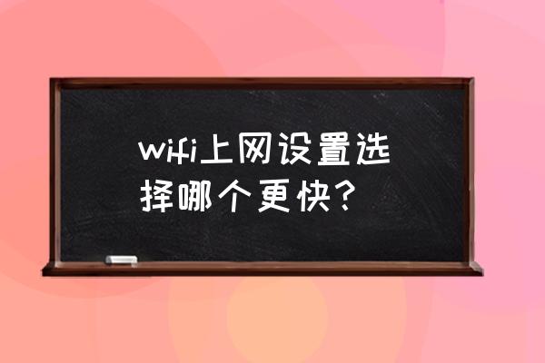 无线网卡怎么设置网络好 wifi上网设置选择哪个更快？