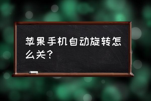 苹果手机如何关掉旋转屏幕 苹果手机自动旋转怎么关？