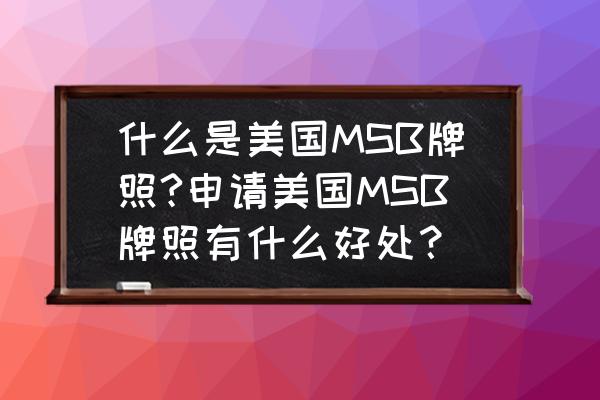 区块链牌照一共有多少 什么是美国MSB牌照?申请美国MSB牌照有什么好处？