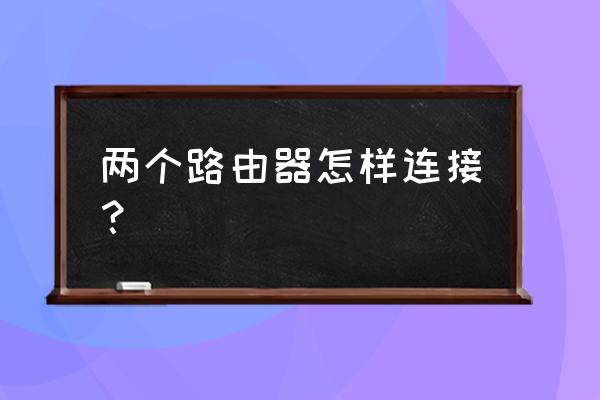 两个路由器有几种连接法 两个路由器怎样连接？