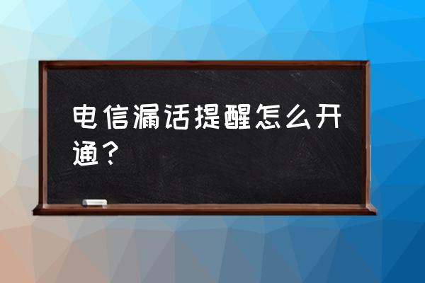 电信无通话短信功能吗 电信漏话提醒怎么开通？