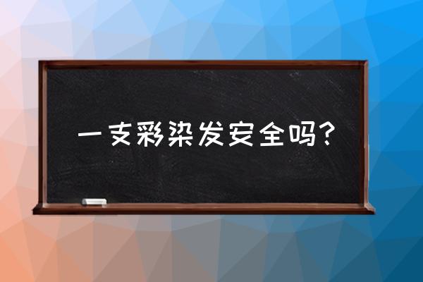 一支彩染发剂刘德荣怎么样 一支彩染发安全吗？