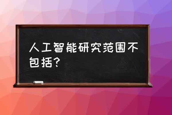 哪项不是人工智能的研究领域 人工智能研究范围不包括？