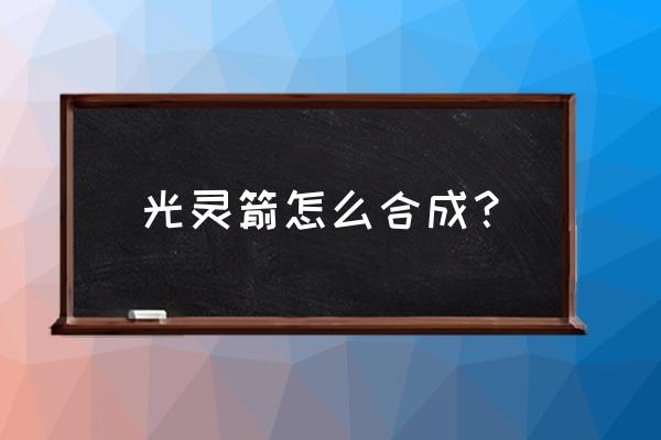 我的世界光剑怎么合成 光灵箭怎么合成？