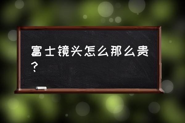 富士镜头为什么比佳能贵 富士镜头怎么那么贵？