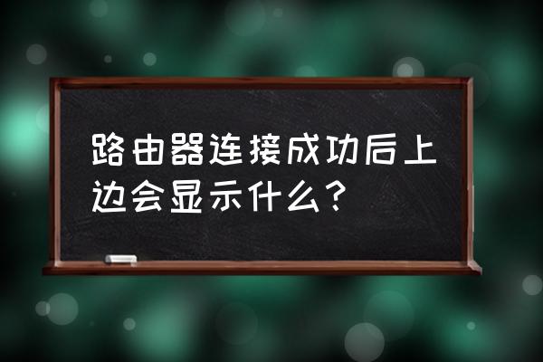 路由器连接正常如何判断 路由器连接成功后上边会显示什么？