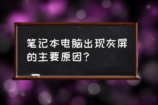 请问笔记本电脑屏幕出了什么问题 笔记本电脑出现灰屏的主要原因？