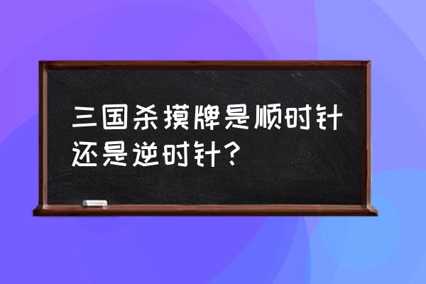 三国杀顺序是顺时针吗 三国杀摸牌是顺时针还是逆时针？