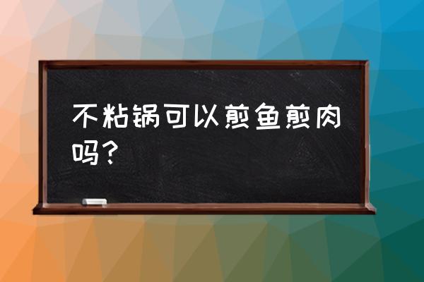 不粘锅能煎东西吗 不粘锅可以煎鱼煎肉吗？