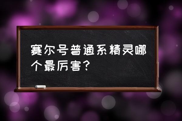 赛尔号魔狮迪露厉害吗 赛尔号普通系精灵哪个最厉害？