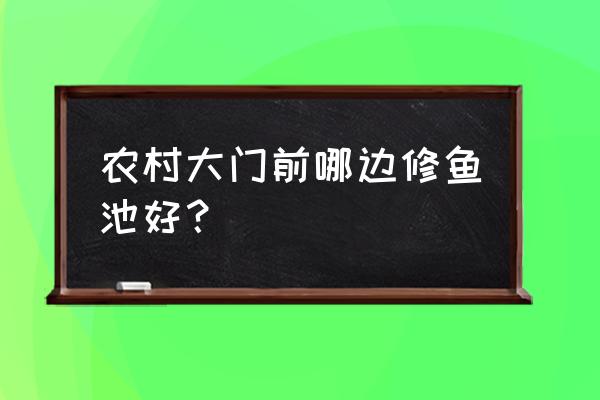 在房子的哪个方位做水池 农村大门前哪边修鱼池好？